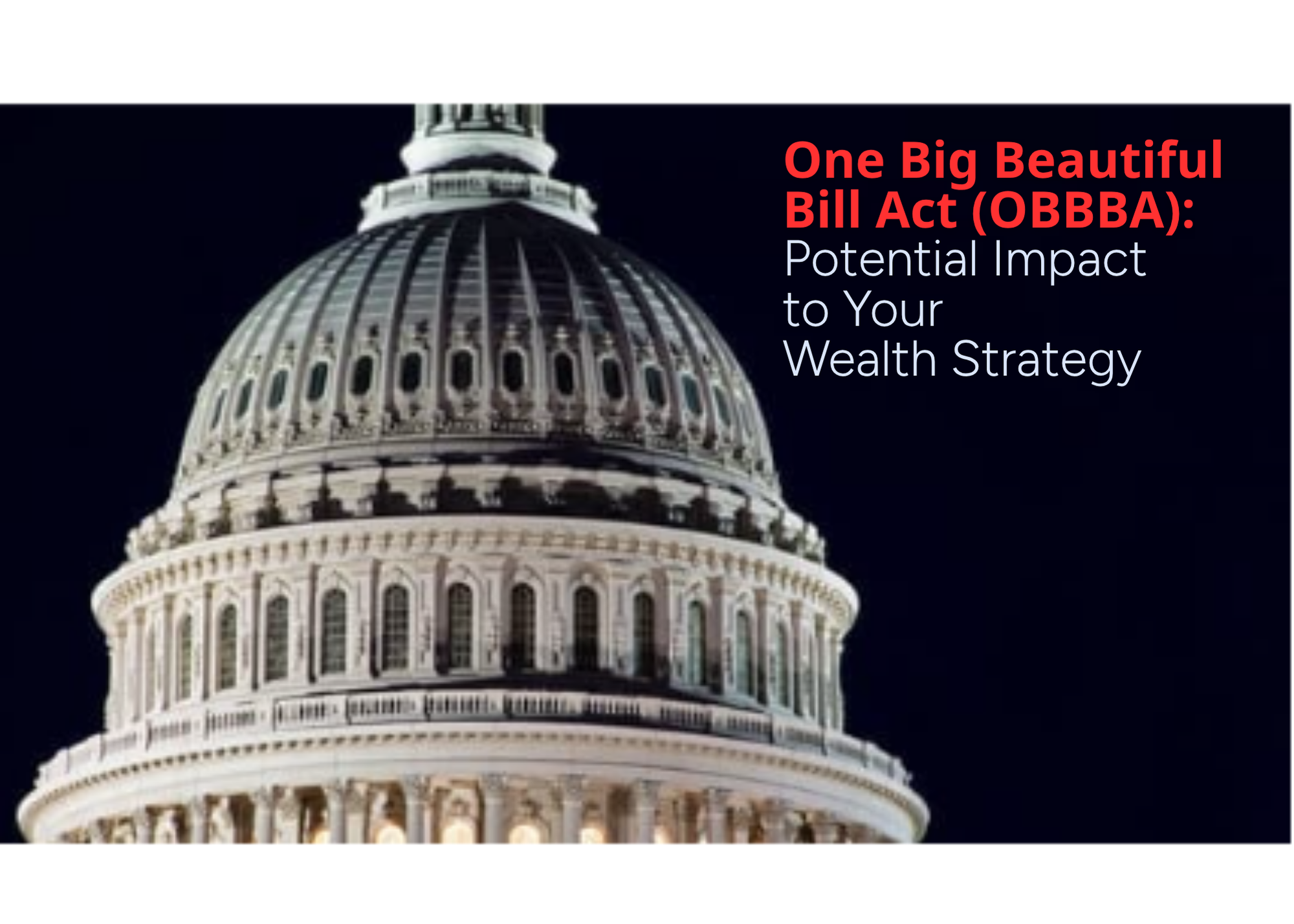 Image of US Capital building with the text -One Big Beautiful Bill Act (OBBBA): Potential Impact to Your Wealth Strategy